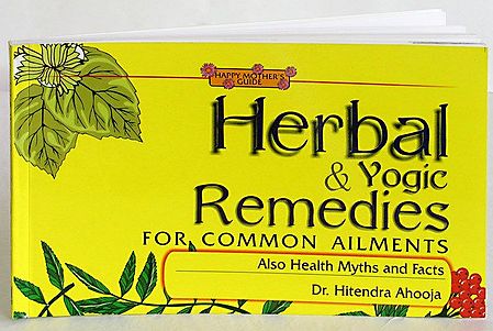 Herbal and Yogic Remedies For Common Ailments Also Health Myths and Facts by Dr. Hitendra Ahuja