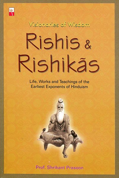 Rishis and Rishikas - Life, Works and Teachings of the Earliest Exponents of Hinduism